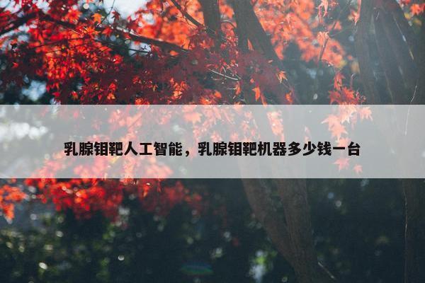 乳腺钼靶人工智能，乳腺钼靶机器多少钱一台