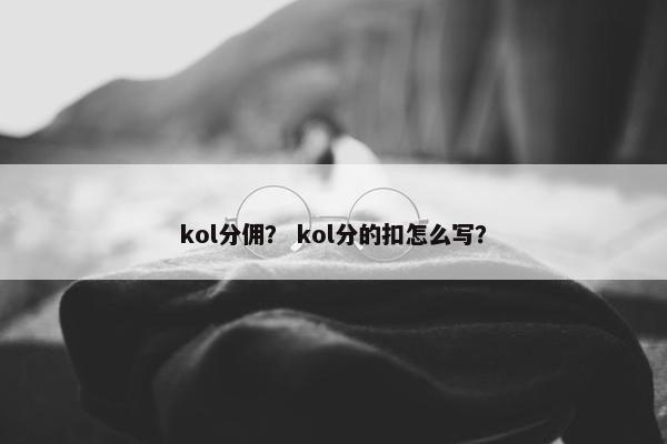 kol分佣？ kol分的扣怎么写？