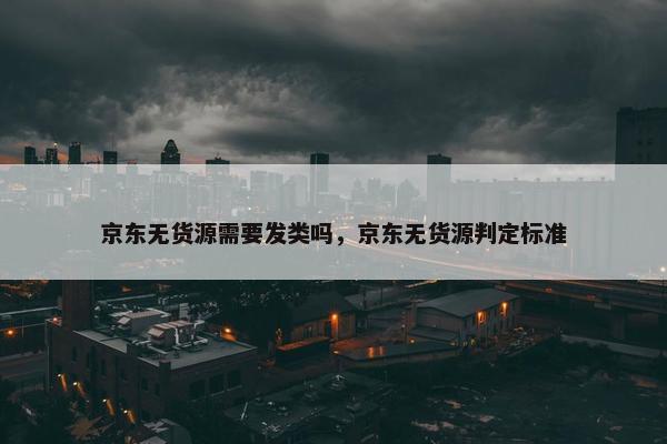 京东无货源需要发类吗，京东无货源判定标准