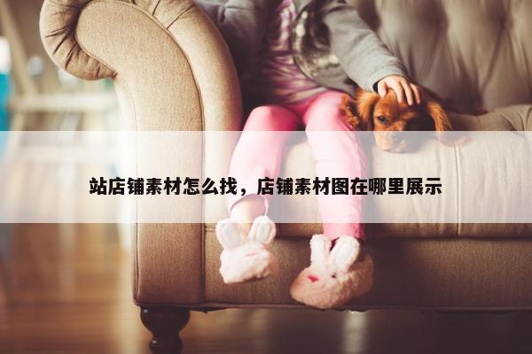 站店铺素材怎么找，店铺素材图在哪里展示