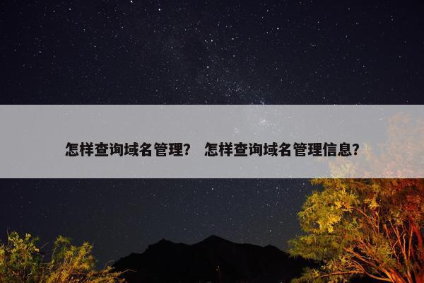怎样查询域名管理？ 怎样查询域名管理信息？