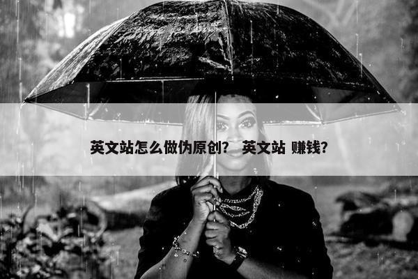 英文站怎么做伪原创？ 英文站 赚钱？