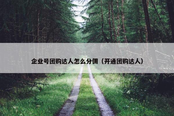 企业号团购达人怎么分佣（开通团购达人）