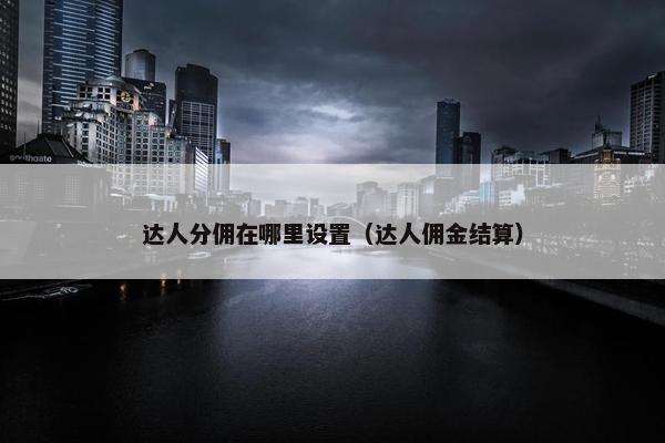 达人分佣在哪里设置（达人佣金结算）