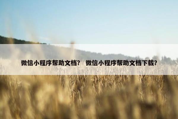 微信小程序帮助文档？ 微信小程序帮助文档下载？