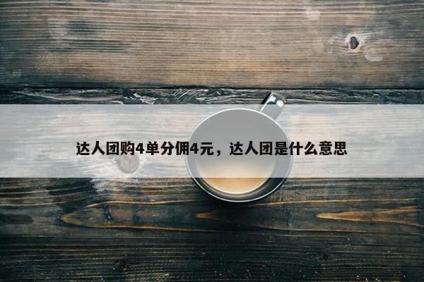 达人团购4单分佣4元，达人团是什么意思