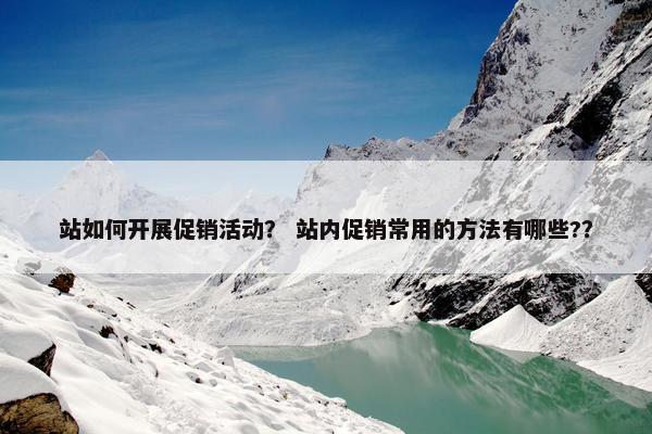 站如何开展促销活动？ 站内促销常用的方法有哪些?？