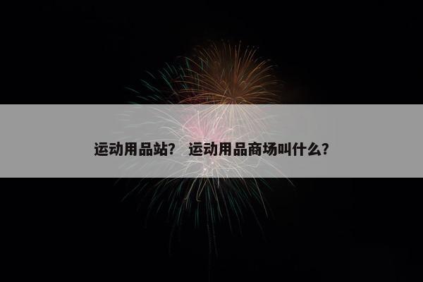 运动用品站？ 运动用品商场叫什么？