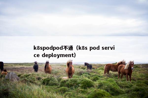 k8spodpod不通（k8s pod service deployment）