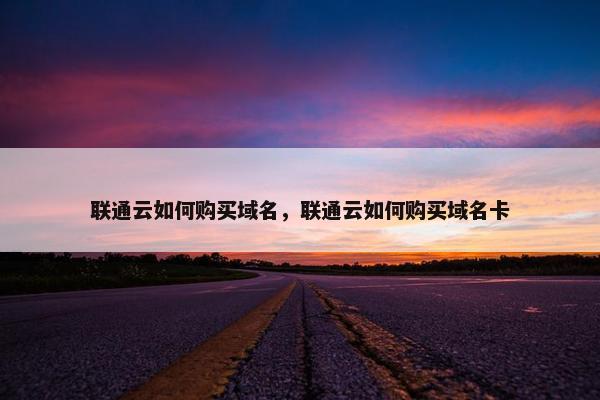 联通云如何购买域名，联通云如何购买域名卡