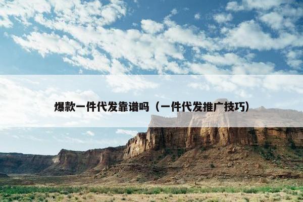 爆款一件代发靠谱吗（一件代发推广技巧）