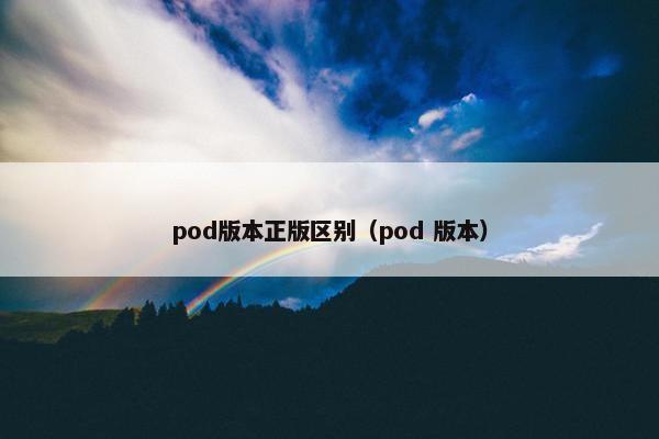pod版本正版区别（pod 版本）