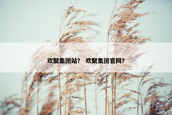 欢聚集团站？ 欢聚集团官网？