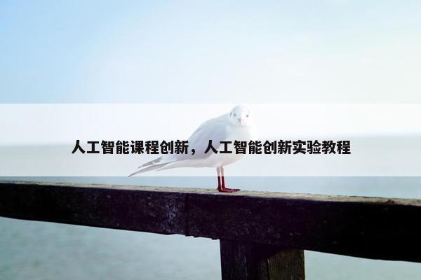 人工智能课程创新，人工智能创新实验教程