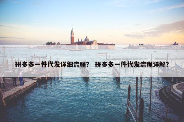拼多多一件代发详细流程？ 拼多多一件代发流程详解？