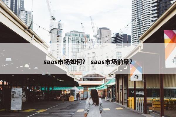 saas市场如何？ saas市场前景？