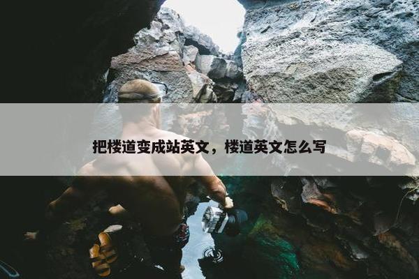 把楼道变成站英文，楼道英文怎么写