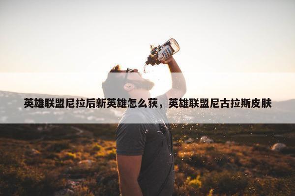 英雄联盟尼拉后新英雄怎么获，英雄联盟尼古拉斯皮肤