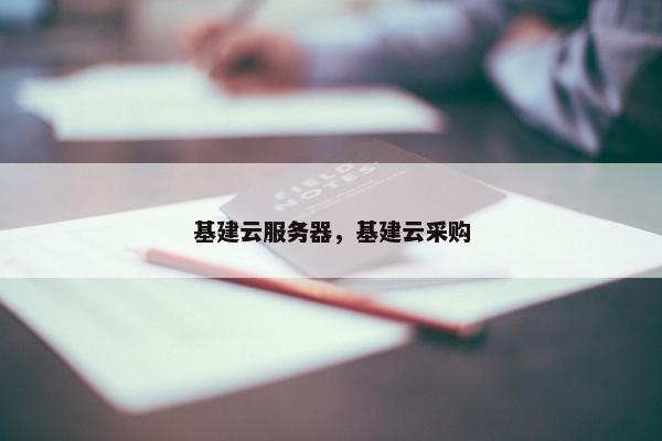 基建云服务器，基建云采购