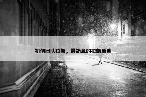 初创团队拉新，最简单的拉新活动