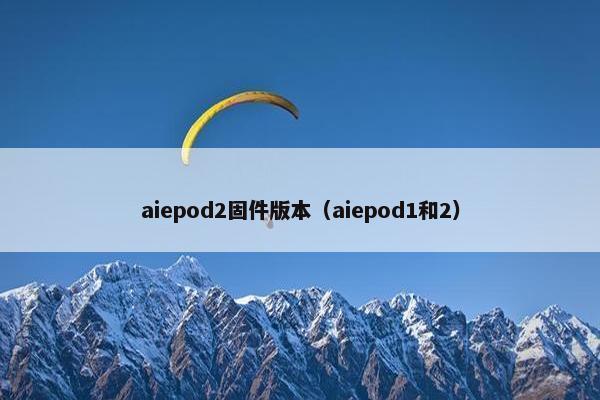 aiepod2固件版本（aiepod1和2）