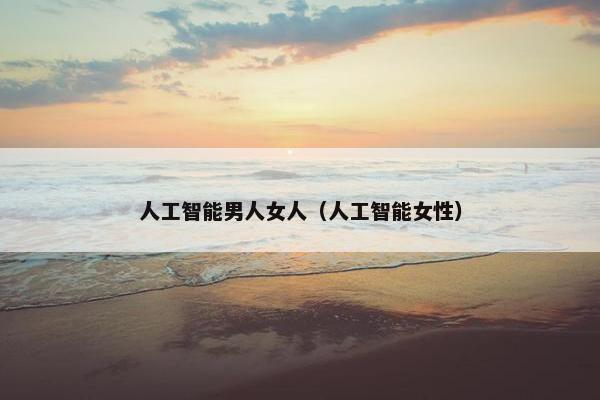 人工智能男人女人（人工智能女性）
