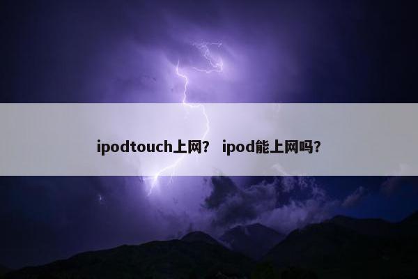 ipodtouch上网？ ipod能上网吗？