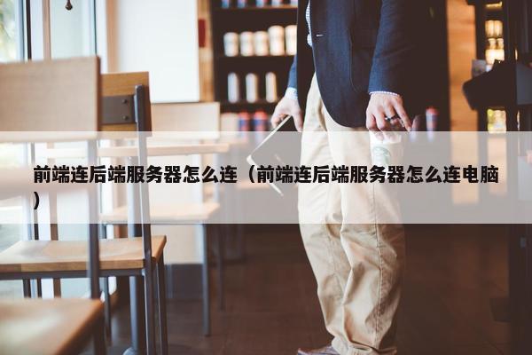 前端连后端服务器怎么连（前端连后端服务器怎么连电脑）