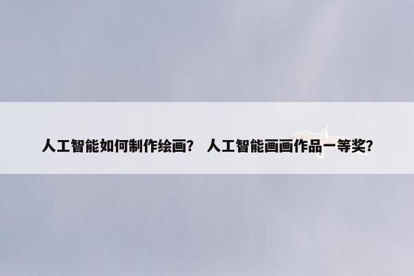人工智能如何制作绘画？ 人工智能画画作品一等奖？