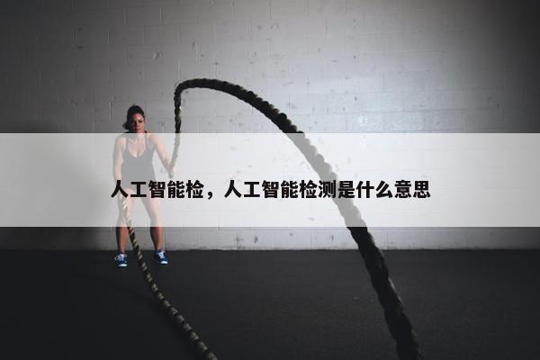 人工智能检，人工智能检测是什么意思