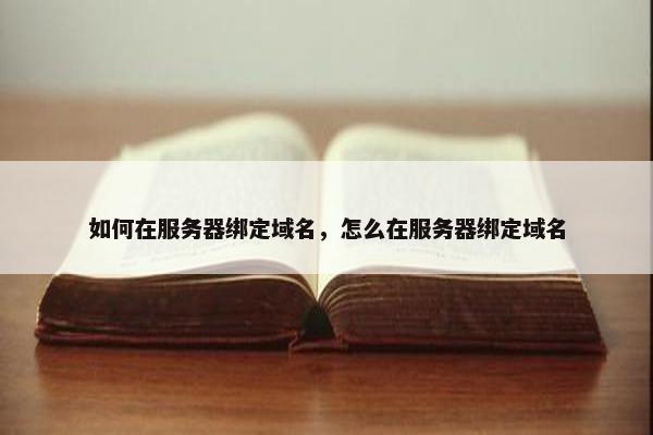 如何在服务器绑定域名，怎么在服务器绑定域名