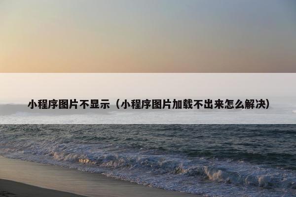 小程序图片不显示（小程序图片加载不出来怎么解决）