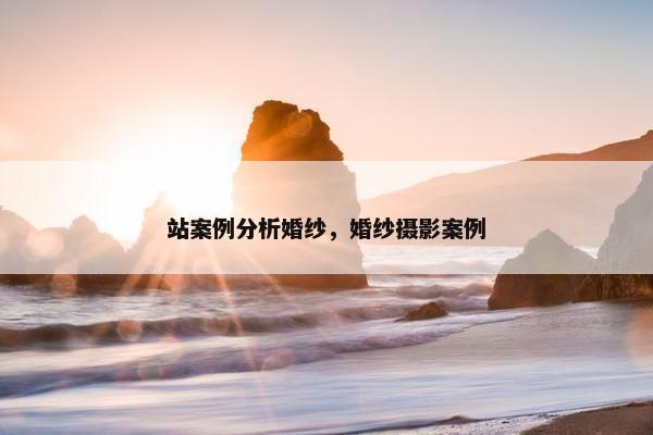 站案例分析婚纱，婚纱摄影案例
