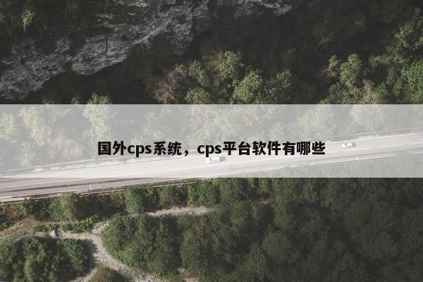 国外cps系统，cps平台软件有哪些