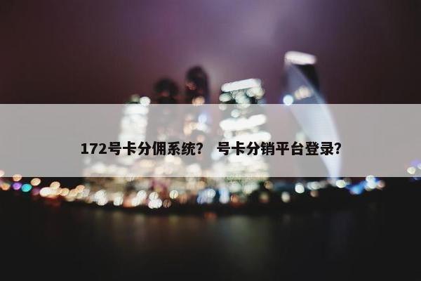 172号卡分佣系统？ 号卡分销平台登录？