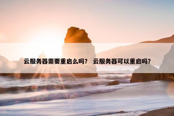 云服务器需要重启么吗？ 云服务器可以重启吗？