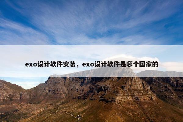 exo设计软件安装，exo设计软件是哪个国家的