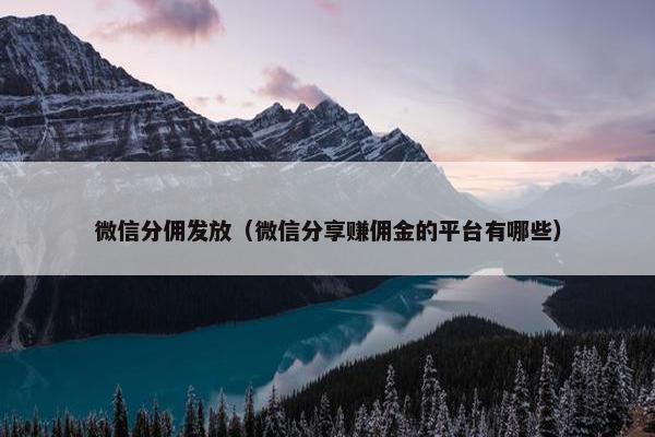 微信分佣发放（微信分享赚佣金的平台有哪些）