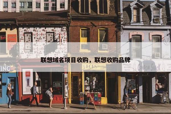 联想域名项目收购，联想收购品牌