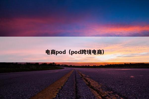 电商pod（pod跨境电商）