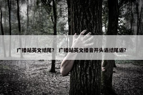 广播站英文结尾？ 广播站英文播音开头语结尾语？