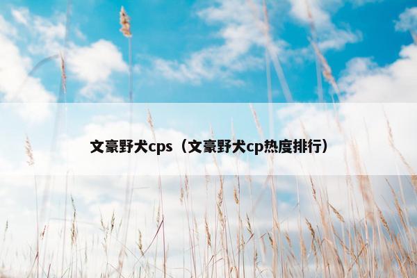 文豪野犬cps（文豪野犬cp热度排行）