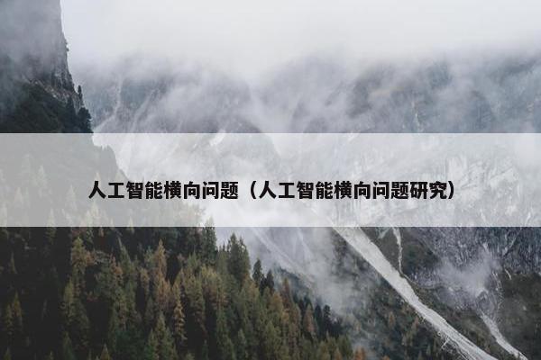 人工智能横向问题（人工智能横向问题研究）