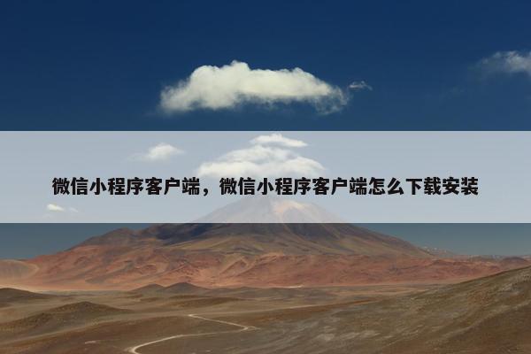 微信小程序客户端，微信小程序客户端怎么下载安装