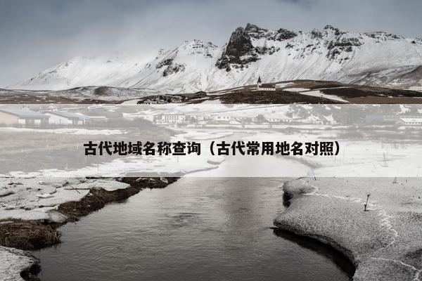 古代地域名称查询（古代常用地名对照）