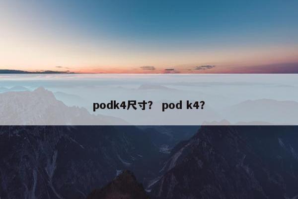 podk4尺寸？ pod k4？