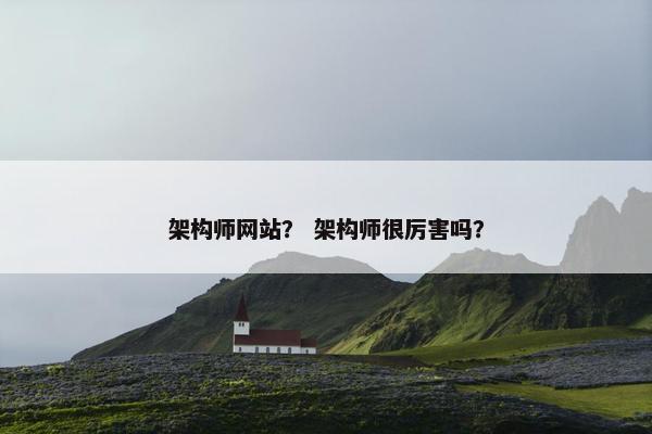 架构师网站？ 架构师很厉害吗？