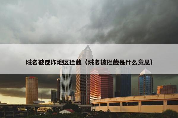 域名被反诈地区拦截（域名被拦截是什么意思）
