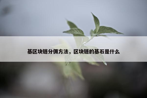 基区块链分佣方法，区块链的基石是什么