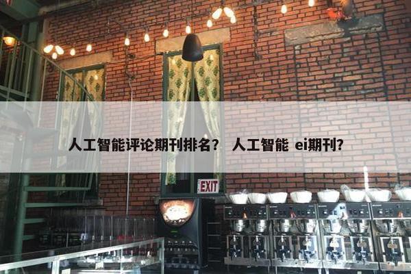 人工智能评论期刊排名？ 人工智能 ei期刊？